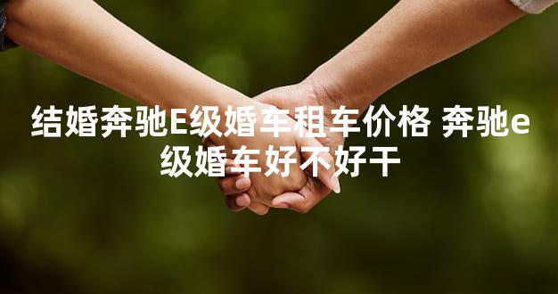 结婚奔驰E级婚车租车价格 奔驰e级婚车好不好干